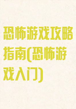 恐怖游戏攻略指南(恐怖游戏入门)