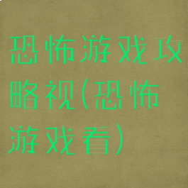 恐怖游戏攻略视(恐怖游戏看)