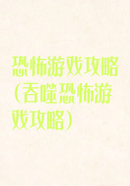 恐怖游戏攻略(吞噬恐怖游戏攻略)