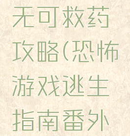 恐怖游戏无可救药攻略(恐怖游戏逃生指南番外无防盗)