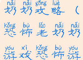 恐怖游戏老奶奶攻略(恐怖老奶奶游戏恐怖游戏)