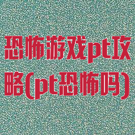 恐怖游戏pt攻略(pt恐怖吗)