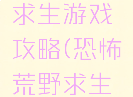 恐怖荒野求生游戏攻略(恐怖荒野求生游戏攻略)