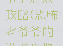 恐怖老爷爷的游戏攻略(恐怖老爷爷的游戏攻略大全)