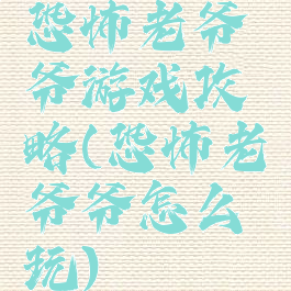恐怖老爷爷游戏攻略(恐怖老爷爷怎么玩)