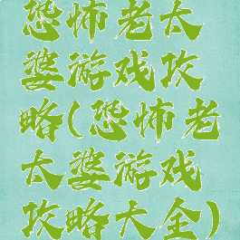恐怖老太婆游戏攻略(恐怖老太婆游戏攻略大全)