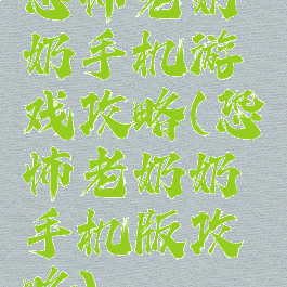 恐怖老奶奶手机游戏攻略(恐怖老奶奶手机版攻略)