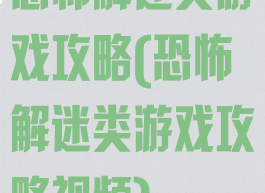 恐怖解迷类游戏攻略(恐怖解迷类游戏攻略视频)