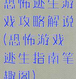 恐怖逃生游戏攻略解说(恐怖游戏逃生指南笔趣阁)