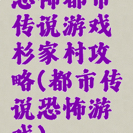 恐怖都市传说游戏杉家村攻略(都市传说恐怖游戏)