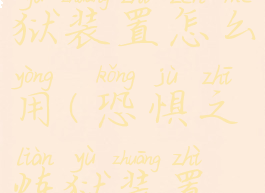 悔恨之炼狱装置怎么用(恐惧之炼狱装置怎么使用)