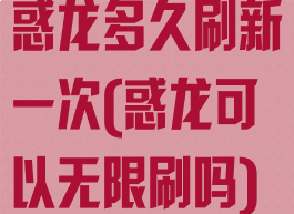 惑龙多久刷新一次(惑龙可以无限刷吗)