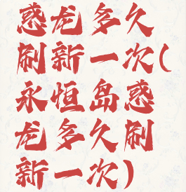 惑龙多久刷新一次(永恒岛惑龙多久刷新一次)