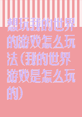 想玩我的世界的游戏怎么玩法(我的世界游戏是怎么玩的)