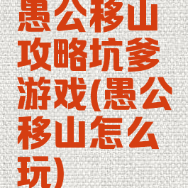 愚公移山攻略坑爹游戏(愚公移山怎么玩)