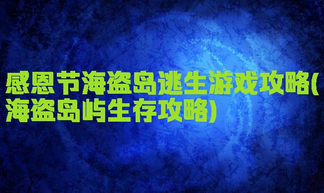 感恩节海盗岛逃生游戏攻略(海盗岛屿生存攻略)