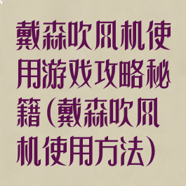 戴森吹风机使用游戏攻略秘籍(戴森吹风机使用方法)