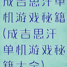 成吉思汗单机游戏秘籍(成吉思汗单机游戏秘籍大全)