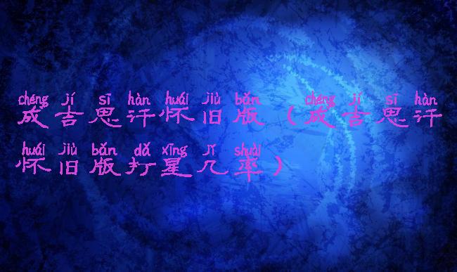 成吉思汗怀旧版(成吉思汗怀旧版打星几率)