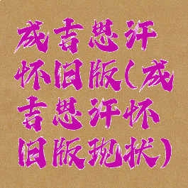 成吉思汗怀旧版(成吉思汗怀旧版现状)