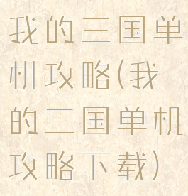 我的三国单机攻略(我的三国单机攻略下载)