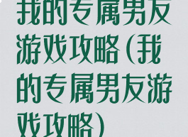我的专属男友游戏攻略(我的专属男友游戏攻略)