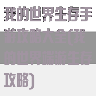 我的世界生存手游攻略大全(我的世界端游生存攻略)
