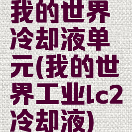我的世界冷却液单元(我的世界工业lc2冷却液)