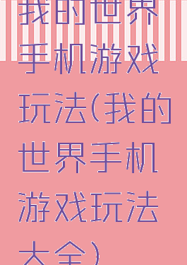 我的世界手机游戏玩法(我的世界手机游戏玩法大全)