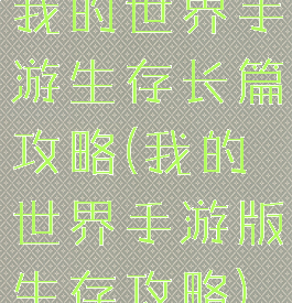我的世界手游生存长篇攻略(我的世界手游版生存攻略)
