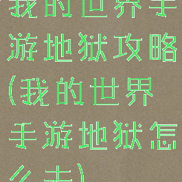 我的世界手游地狱攻略(我的世界手游地狱怎么去)