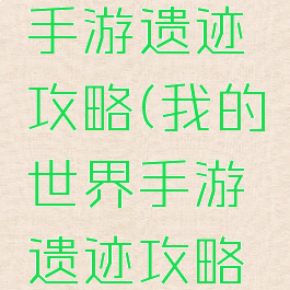 我的世界手游遗迹攻略(我的世界手游遗迹攻略视频)