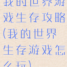 我的世界游戏生存攻略(我的世界生存游戏怎么玩)