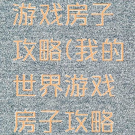 我的世界游戏房子攻略(我的世界游戏房子攻略大全)