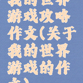 我的世界游戏攻略作文(关于我的世界游戏的作文)