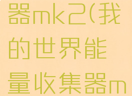 我的世界能量收集器mk2(我的世界能量收集器mk3怎么加速)