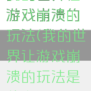 我的世界让游戏崩溃的玩法(我的世界让游戏崩溃的玩法是什么)