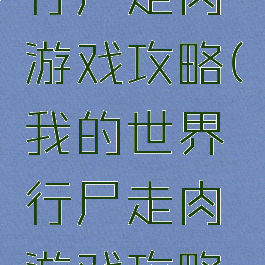 我的世界行尸走肉游戏攻略(我的世界行尸走肉游戏攻略视频)