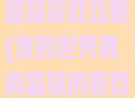 我的世界逃生监狱游戏攻略(我的世界逃离监狱的游戏)