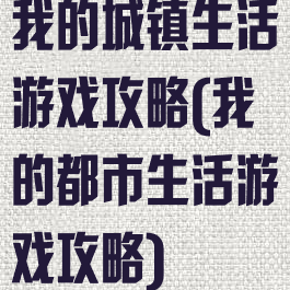 我的城镇生活游戏攻略(我的都市生活游戏攻略)