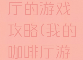 我的咖啡厅的游戏攻略(我的咖啡厅游戏食谱)