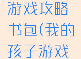 我的孩子游戏攻略书包(我的孩子游戏攻略书包)