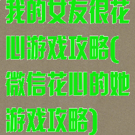 我的女友很花心游戏攻略(微信花心的她游戏攻略)