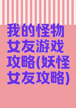 我的怪物女友游戏攻略(妖怪女友攻略)