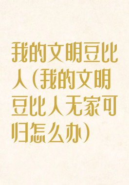 我的文明豆比人(我的文明豆比人无家可归怎么办)