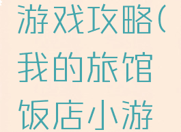 我的旅馆游戏攻略(我的旅馆饭店小游戏)