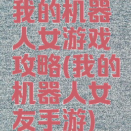 我的机器人女游戏攻略(我的机器人女友手游)
