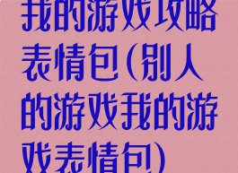 我的游戏攻略表情包(别人的游戏我的游戏表情包)