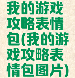 我的游戏攻略表情包(我的游戏攻略表情包图片)