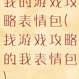 我的游戏攻略表情包(找游戏攻略的我表情包)